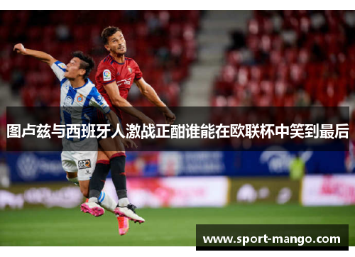 图卢兹与西班牙人激战正酣谁能在欧联杯中笑到最后