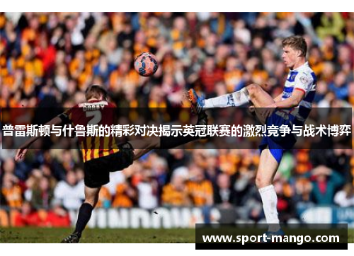 普雷斯顿与什鲁斯的精彩对决揭示英冠联赛的激烈竞争与战术博弈